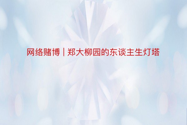 网络赌博 | 郑大柳园的东谈主生灯塔