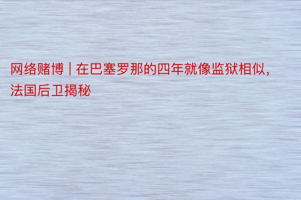 网络赌博 | 在巴塞罗那的四年就像监狱相似，法国后卫揭秘