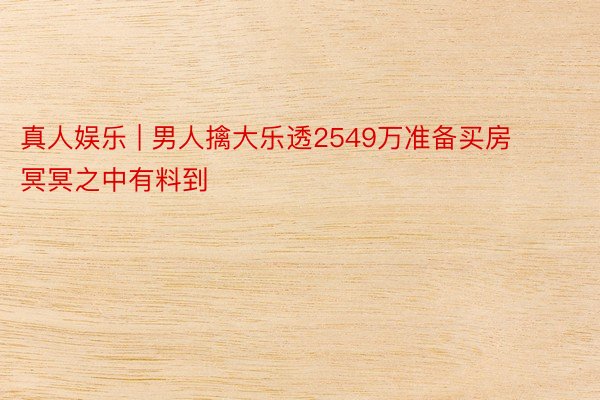 真人娱乐 | 男人擒大乐透2549万准备买房 冥冥之中有料到