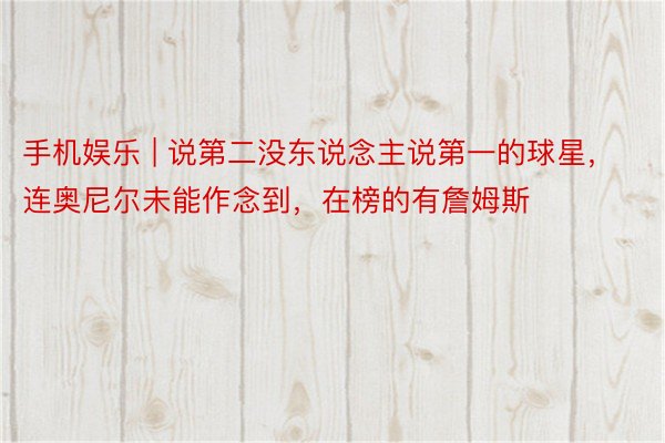手机娱乐 | 说第二没东说念主说第一的球星，连奥尼尔未能作念到，在榜的有詹姆斯