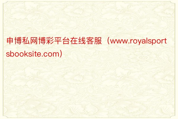 申博私网博彩平台在线客服（www.royalsportsbooksite.com）