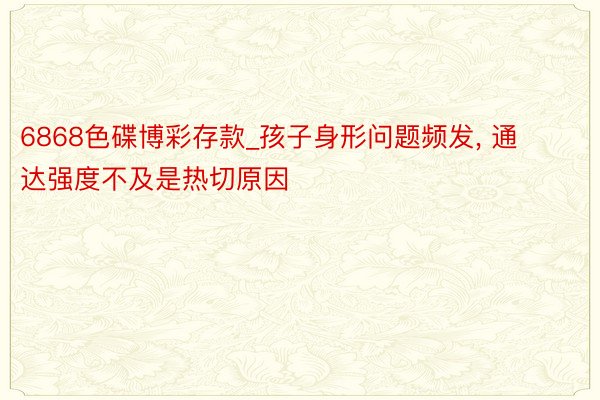 6868色碟博彩存款_孩子身形问题频发， 通达强度不及是热切原因