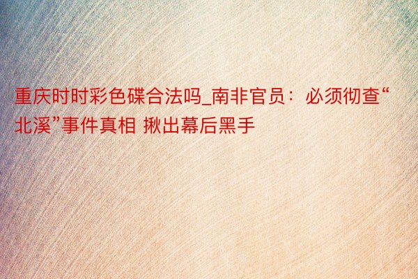 重庆时时彩色碟合法吗_南非官员：必须彻查“北溪”事件真相 揪出幕后黑手
